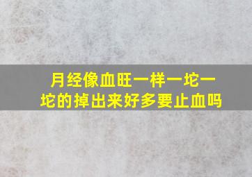 月经像血旺一样一坨一坨的掉出来好多要止血吗