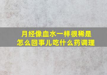 月经像血水一样很稀是怎么回事儿吃什么药调理