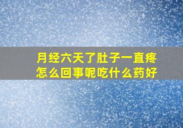 月经六天了肚子一直疼怎么回事呢吃什么药好