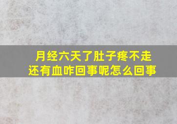 月经六天了肚子疼不走还有血咋回事呢怎么回事