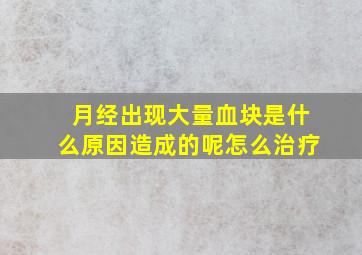 月经出现大量血块是什么原因造成的呢怎么治疗