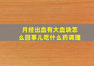 月经出血有大血块怎么回事儿吃什么药调理