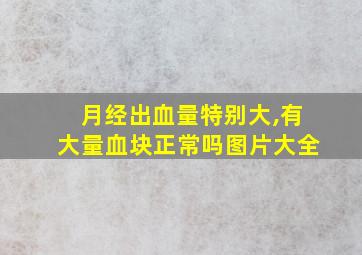 月经出血量特别大,有大量血块正常吗图片大全