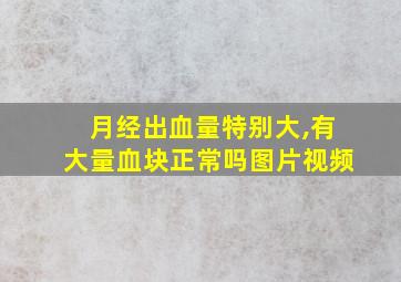 月经出血量特别大,有大量血块正常吗图片视频