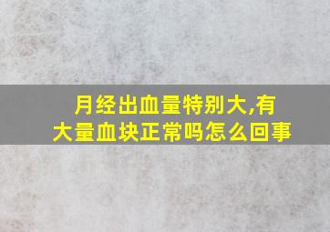 月经出血量特别大,有大量血块正常吗怎么回事