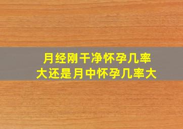 月经刚干净怀孕几率大还是月中怀孕几率大