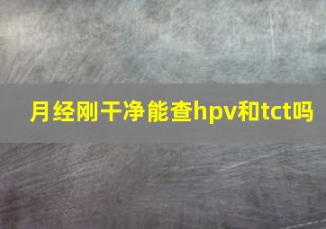 月经刚干净能查hpv和tct吗