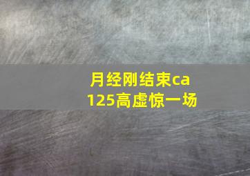 月经刚结束ca125高虚惊一场