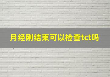 月经刚结束可以检查tct吗