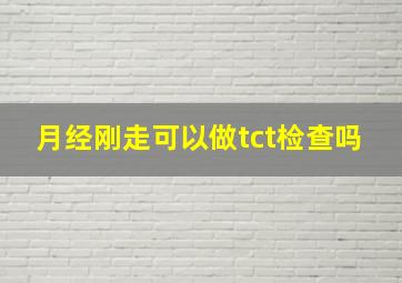 月经刚走可以做tct检查吗