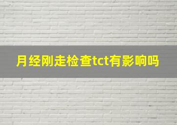 月经刚走检查tct有影响吗