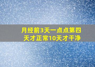 月经前3天一点点第四天才正常10天才干净