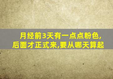 月经前3天有一点点粉色,后面才正式来,要从哪天算起