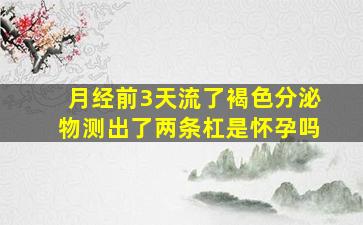 月经前3天流了褐色分泌物测出了两条杠是怀孕吗