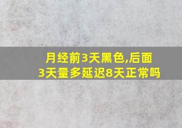 月经前3天黑色,后面3天量多延迟8天正常吗