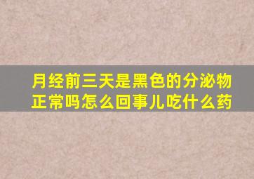 月经前三天是黑色的分泌物正常吗怎么回事儿吃什么药