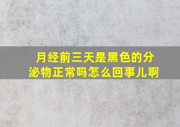 月经前三天是黑色的分泌物正常吗怎么回事儿啊