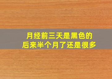 月经前三天是黑色的后来半个月了还是很多