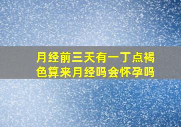 月经前三天有一丁点褐色算来月经吗会怀孕吗