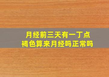 月经前三天有一丁点褐色算来月经吗正常吗