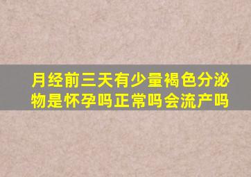 月经前三天有少量褐色分泌物是怀孕吗正常吗会流产吗