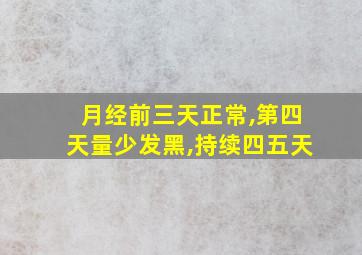 月经前三天正常,第四天量少发黑,持续四五天