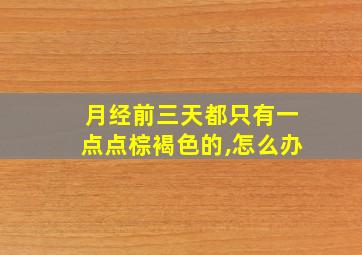 月经前三天都只有一点点棕褐色的,怎么办