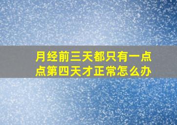 月经前三天都只有一点点第四天才正常怎么办