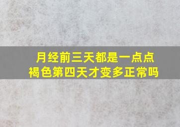 月经前三天都是一点点褐色第四天才变多正常吗