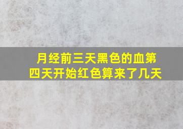 月经前三天黑色的血第四天开始红色算来了几天