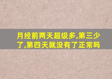 月经前两天超级多,第三少了,第四天就没有了正常吗