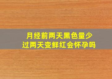 月经前两天黑色量少过两天变鲜红会怀孕吗