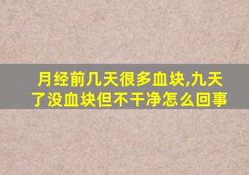 月经前几天很多血块,九天了没血块但不干净怎么回事