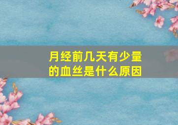 月经前几天有少量的血丝是什么原因