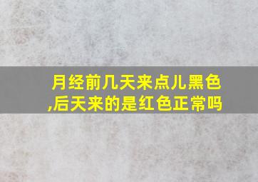 月经前几天来点儿黑色,后天来的是红色正常吗