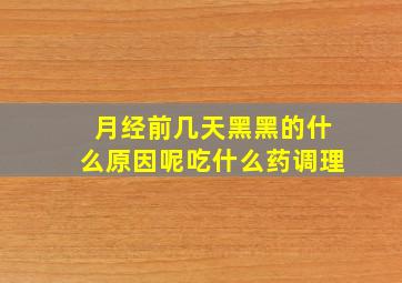 月经前几天黑黑的什么原因呢吃什么药调理