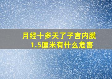 月经十多天了子宫内膜1.5厘米有什么危害