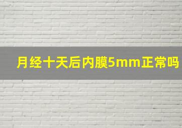 月经十天后内膜5mm正常吗