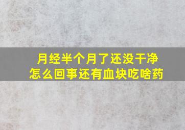 月经半个月了还没干净怎么回事还有血块吃啥药