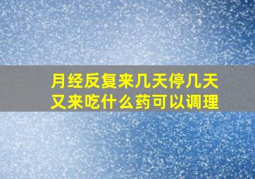 月经反复来几天停几天又来吃什么药可以调理