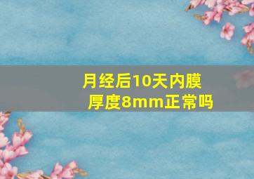 月经后10天内膜厚度8mm正常吗