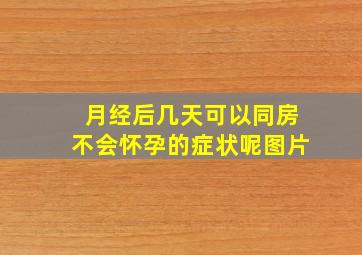 月经后几天可以同房不会怀孕的症状呢图片