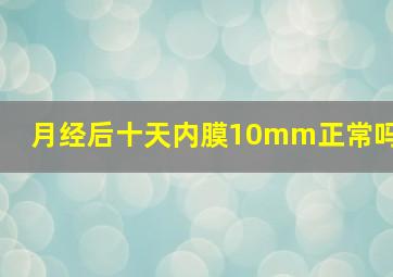 月经后十天内膜10mm正常吗