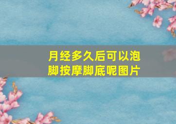 月经多久后可以泡脚按摩脚底呢图片