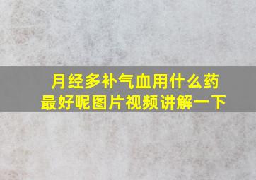 月经多补气血用什么药最好呢图片视频讲解一下