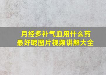 月经多补气血用什么药最好呢图片视频讲解大全