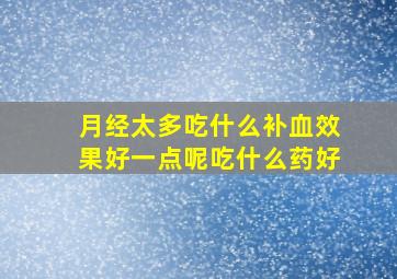 月经太多吃什么补血效果好一点呢吃什么药好