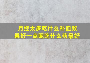 月经太多吃什么补血效果好一点呢吃什么药最好