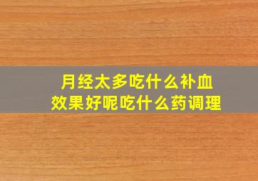 月经太多吃什么补血效果好呢吃什么药调理