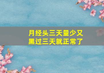 月经头三天量少又黑过三天就正常了